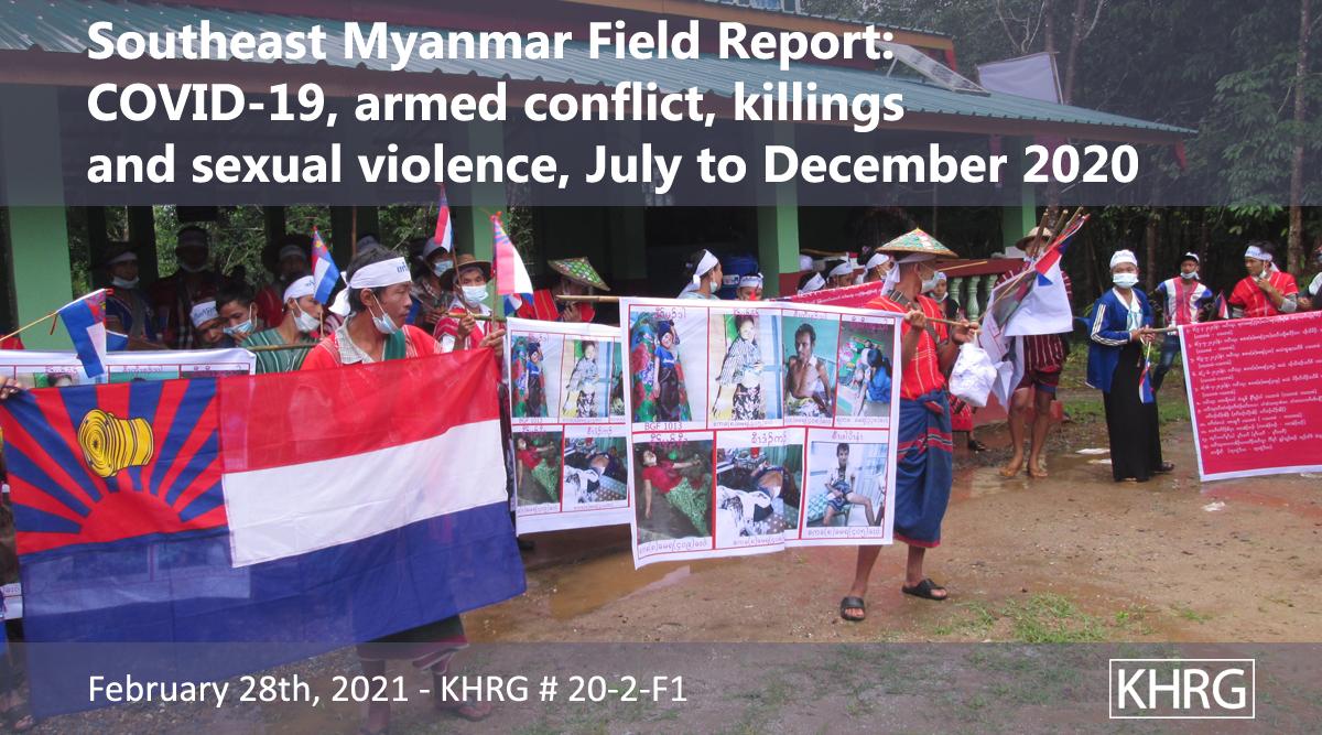 Southeast Myanmar Field Report COVID-19, armed conflict, killings and sexual violence, July to December 2020 Karen Human Rights Group